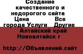 Создание качественного и недорогого сайта › Цена ­ 15 000 - Все города Услуги » Другие   . Алтайский край,Новоалтайск г.